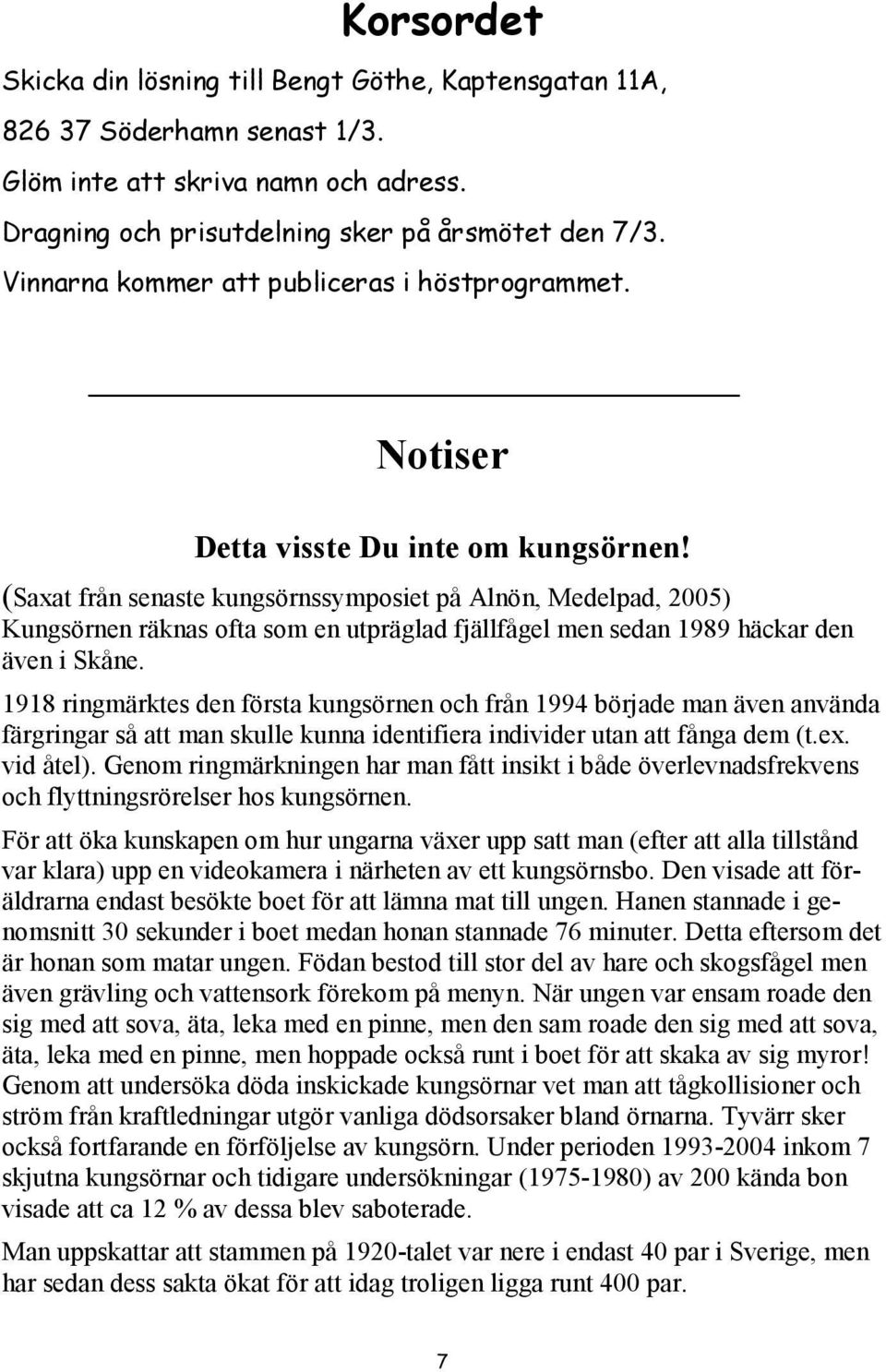 (Saxat från senaste kungsörnssymposiet på Alnön, Medelpad, 2005) Kungsörnen räknas ofta som en utpräglad fjällfågel men sedan 1989 häckar den även i Skåne.