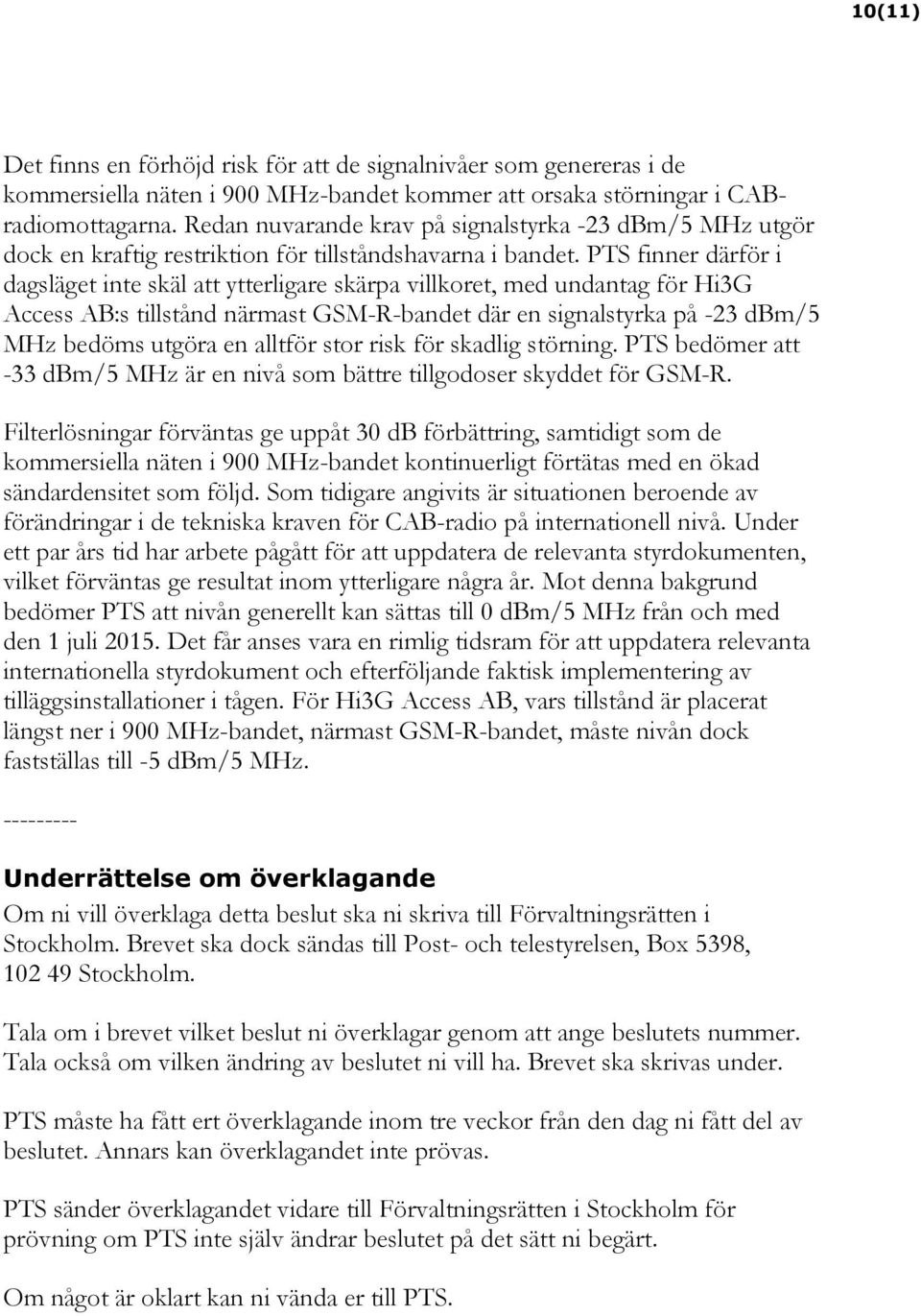 PTS finner därför i dagsläget inte skäl att ytterligare skärpa villkoret, med undantag för Hi3G Access AB:s tillstånd närmast GSM-R-bandet där en signalstyrka på -23 dbm/5 MHz bedöms utgöra en