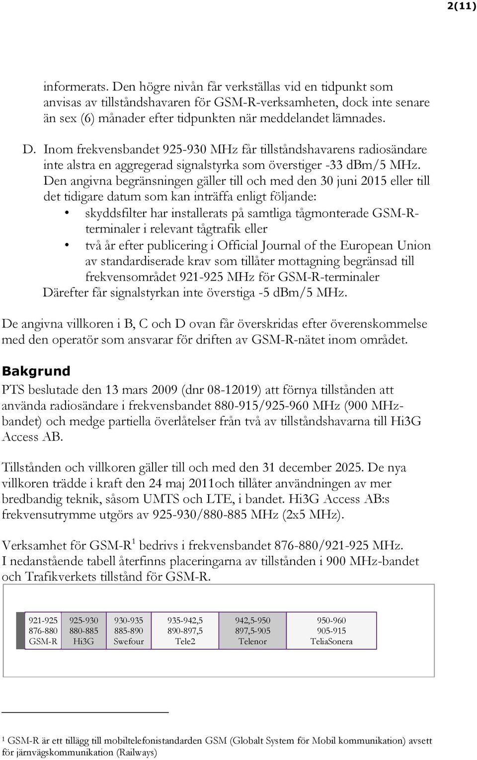 Inom frekvensbandet 925-930 MHz får tillståndshavarens radiosändare inte alstra en aggregerad signalstyrka som överstiger -33 dbm/5 MHz.