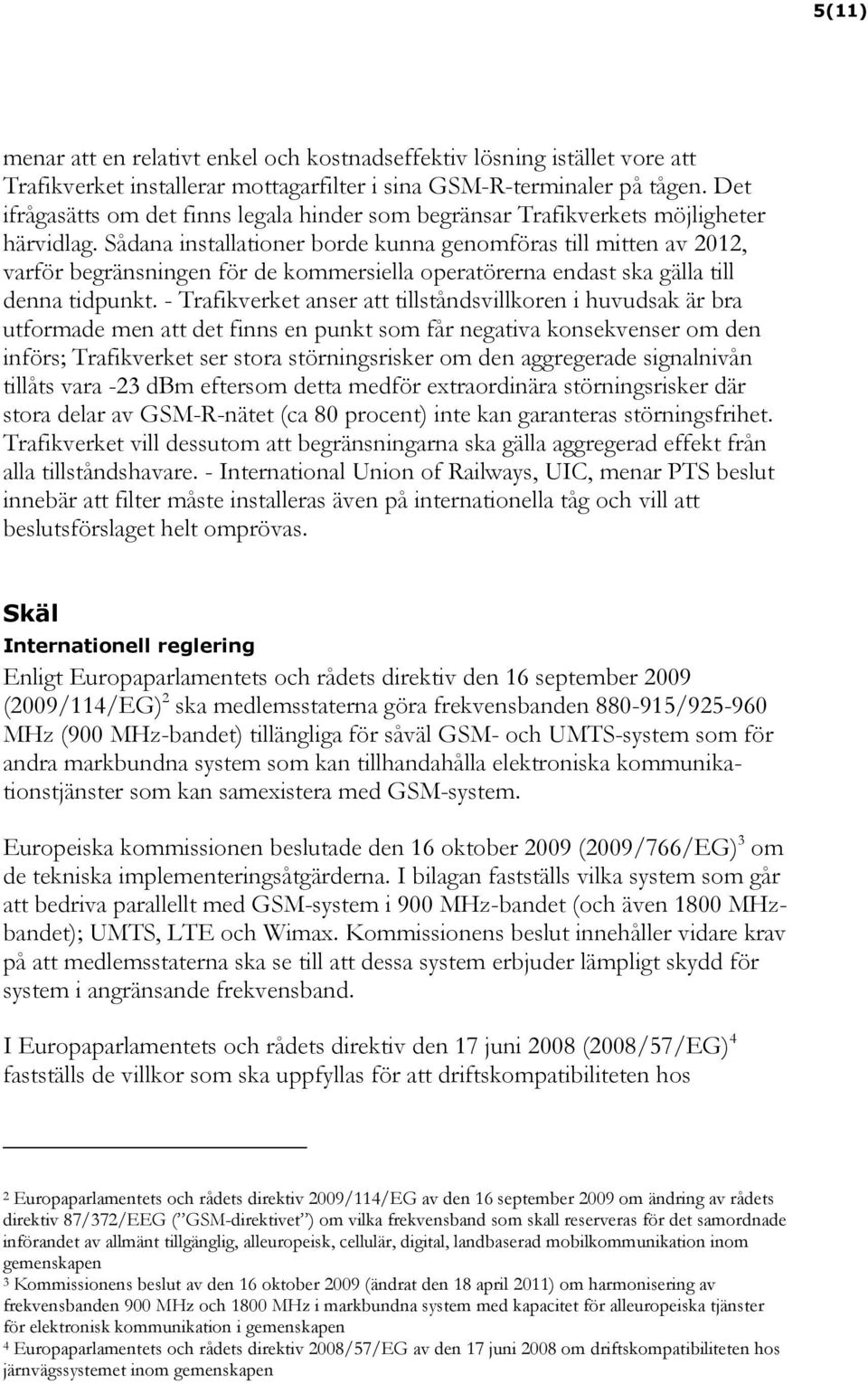 Sådana installationer borde kunna genomföras till mitten av 2012, varför begränsningen för de kommersiella operatörerna endast ska gälla till denna tidpunkt.