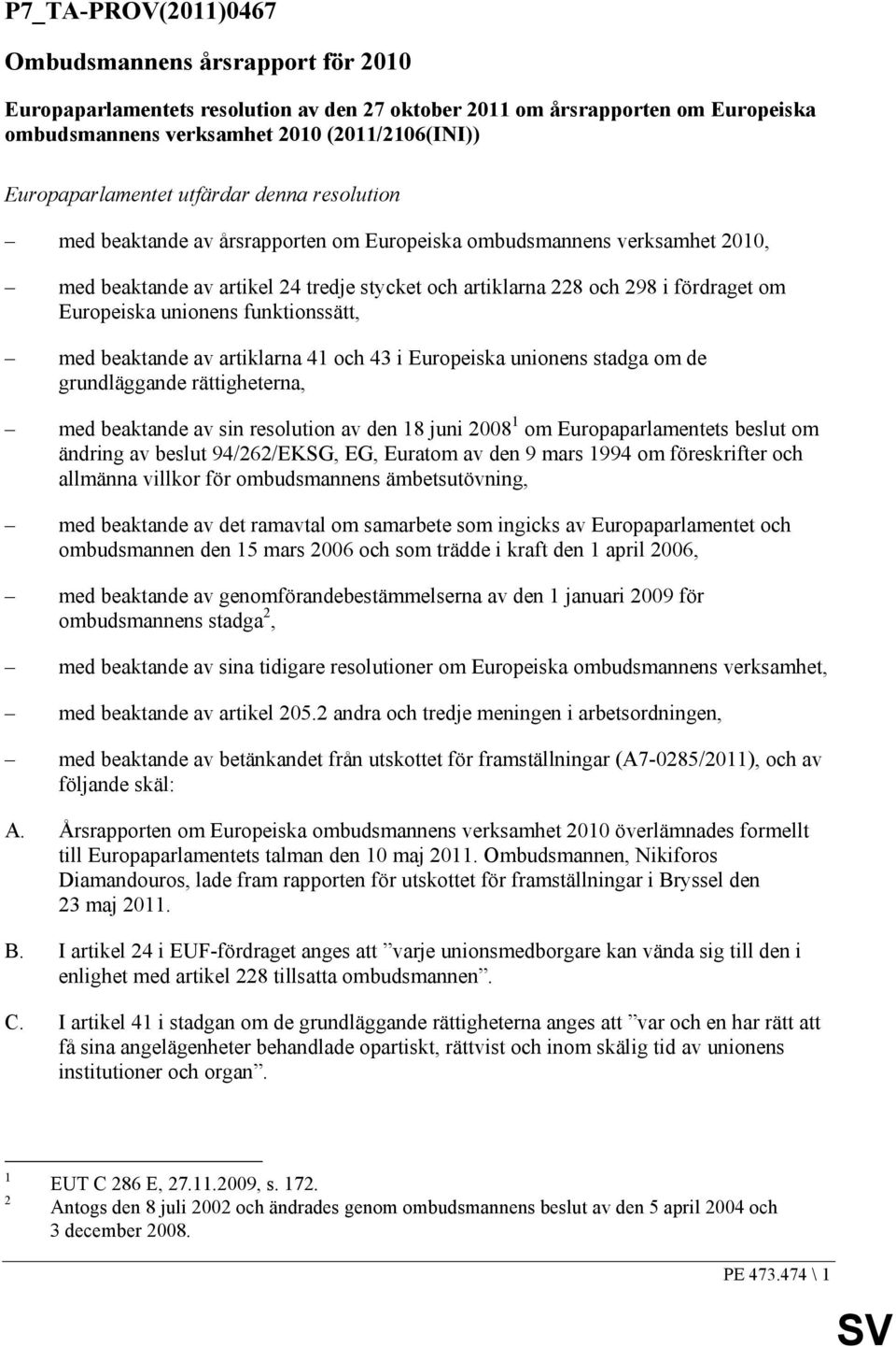 fördraget om Europeiska unionens funktionssätt, med beaktande av artiklarna 41 och 43 i Europeiska unionens stadga om de grundläggande rättigheterna, med beaktande av sin resolution av den 18 juni