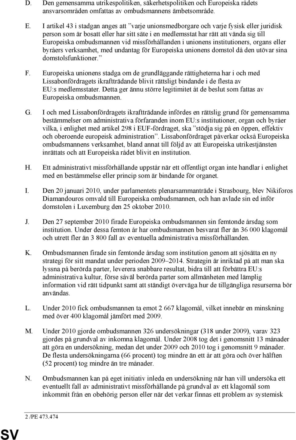 I artikel 43 i stadgan anges att varje unionsmedborgare och varje fysisk eller juridisk person som är bosatt eller har sitt säte i en medlemsstat har rätt att vända sig till Europeiska ombudsmannen