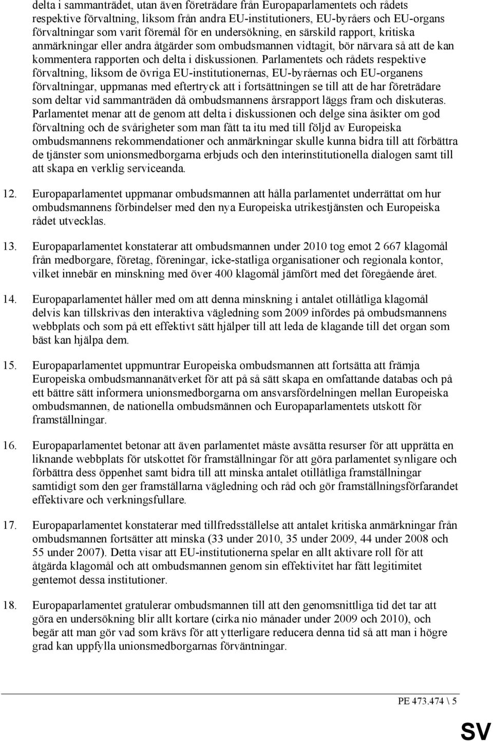 Parlamentets och rådets respektive förvaltning, liksom de övriga EU-institutionernas, EU-byråernas och EU-organens förvaltningar, uppmanas med eftertryck att i fortsättningen se till att de har