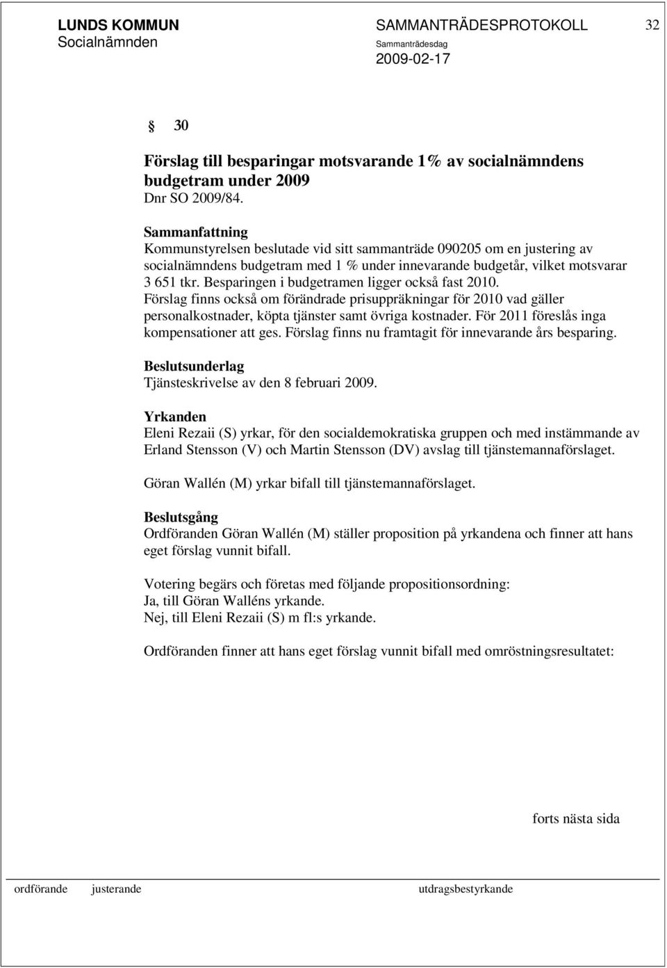 Besparingen i budgetramen ligger också fast 2010. Förslag finns också om förändrade prisuppräkningar för 2010 vad gäller personalkostnader, köpta tjänster samt övriga kostnader.