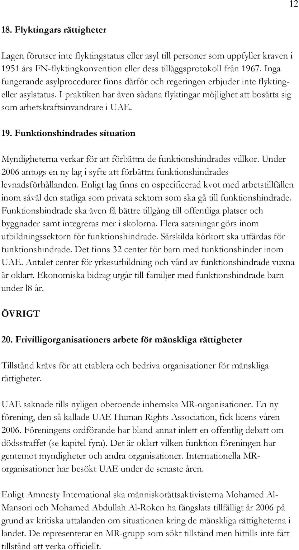 19. Funktionshindrades situation Myndigheterna verkar för att förbättra de funktionshindrades villkor. Under 2006 antogs en ny lag i syfte att förbättra funktionshindrades levnadsförhållanden.