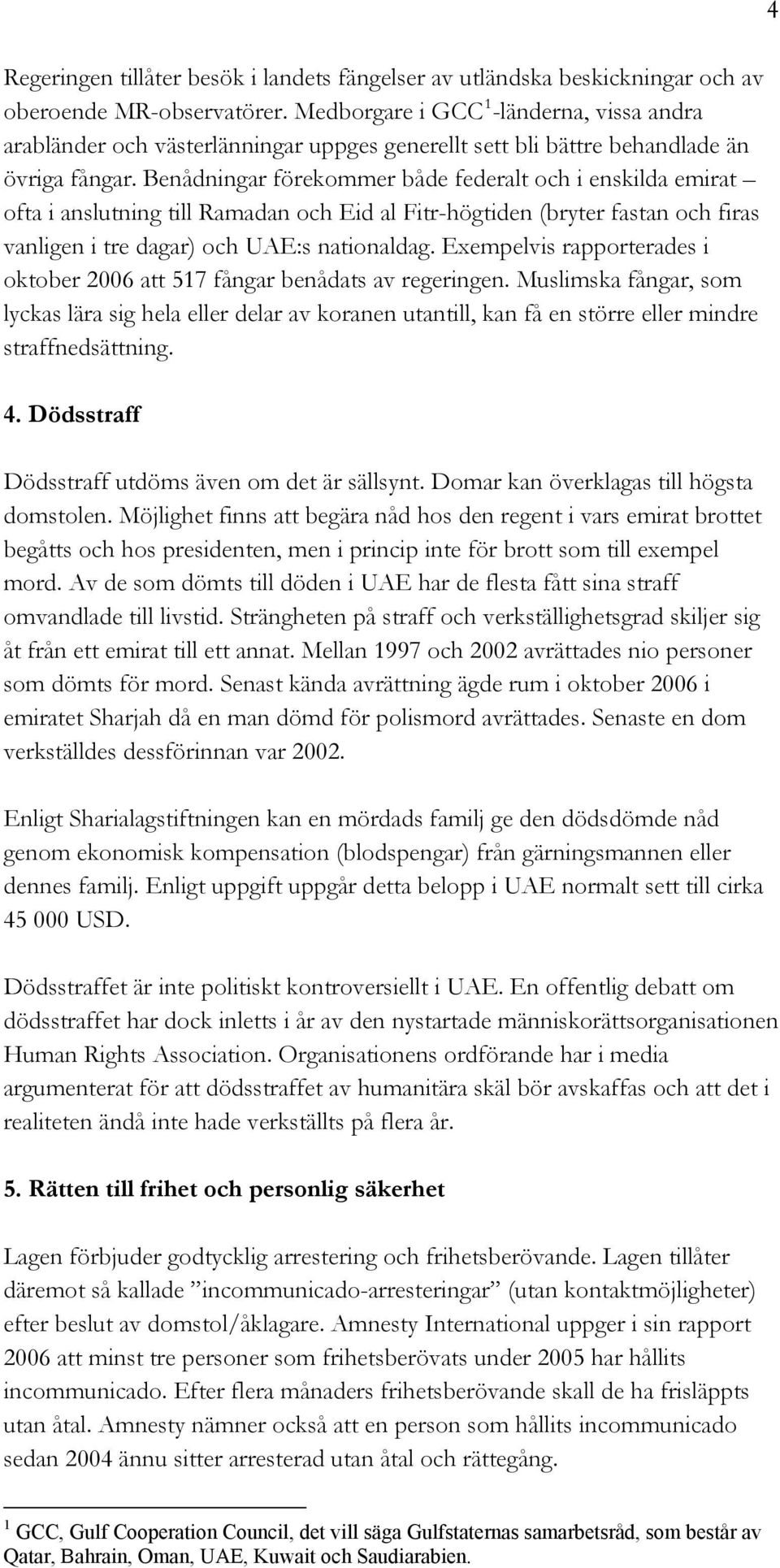 Benådningar förekommer både federalt och i enskilda emirat ofta i anslutning till Ramadan och Eid al Fitr-högtiden (bryter fastan och firas vanligen i tre dagar) och UAE:s nationaldag.