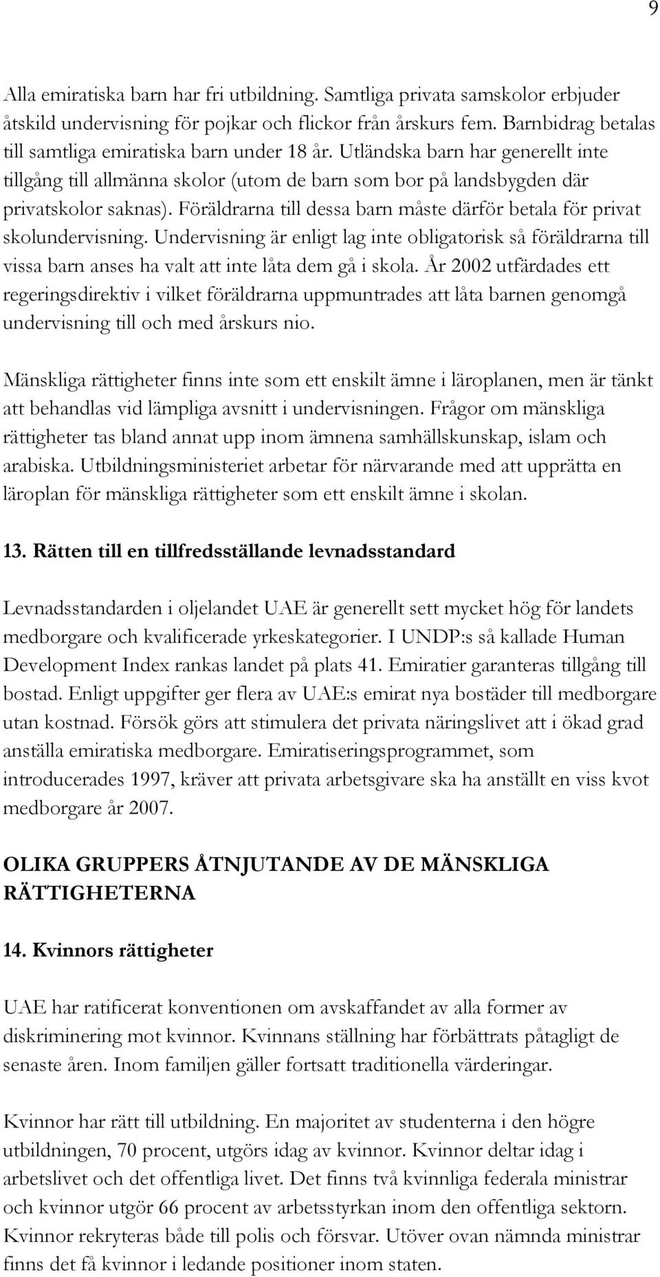 Föräldrarna till dessa barn måste därför betala för privat skolundervisning. Undervisning är enligt lag inte obligatorisk så föräldrarna till vissa barn anses ha valt att inte låta dem gå i skola.