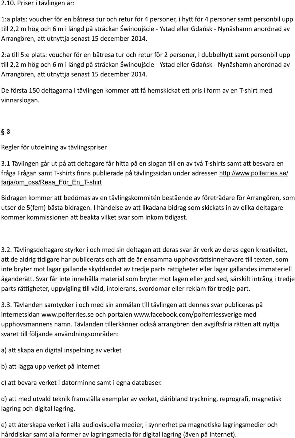 2:a 3ll 5:e plats: voucher för en båtresa tur och retur för 2 personer, i dubbelhy_ samt personbil upp 3ll 2,2 m hög och 6 m i längd på sträckan Świnoujście - Ystad  De första 150 deltagarna i