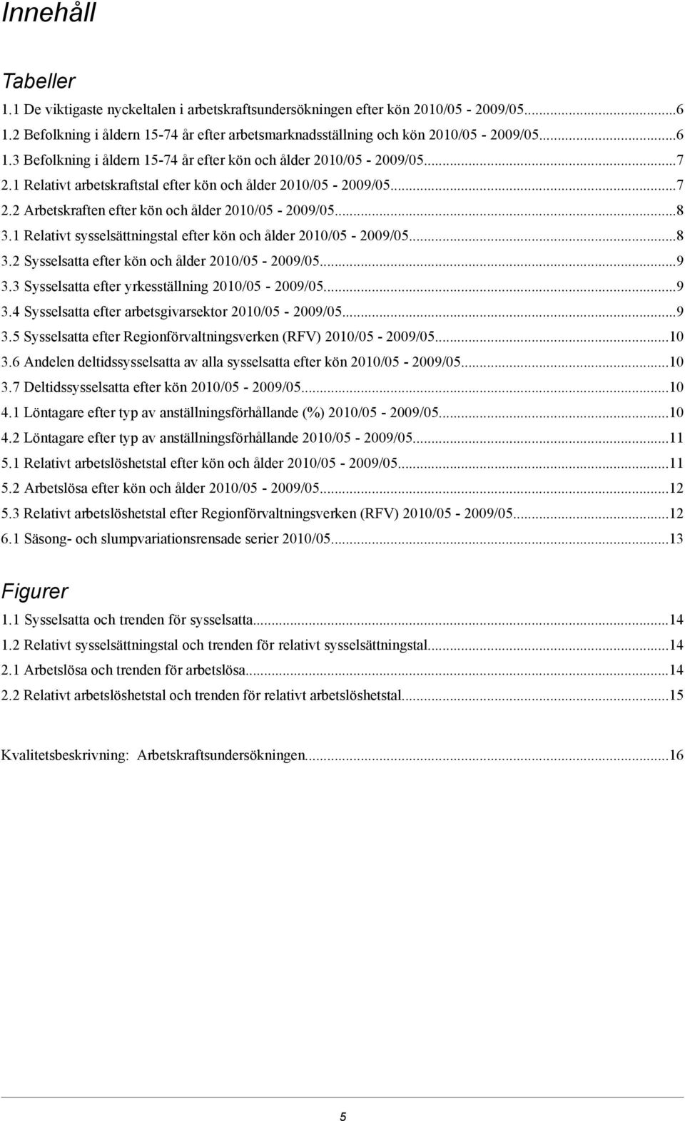 ..9 3.3 Sysselsatta efter yrkesställning -...9 3.4 Sysselsatta efter arbetsgivarsektor -...9 3.5 Sysselsatta efter Regionförvaltningsverken (RFV) -...10 3.