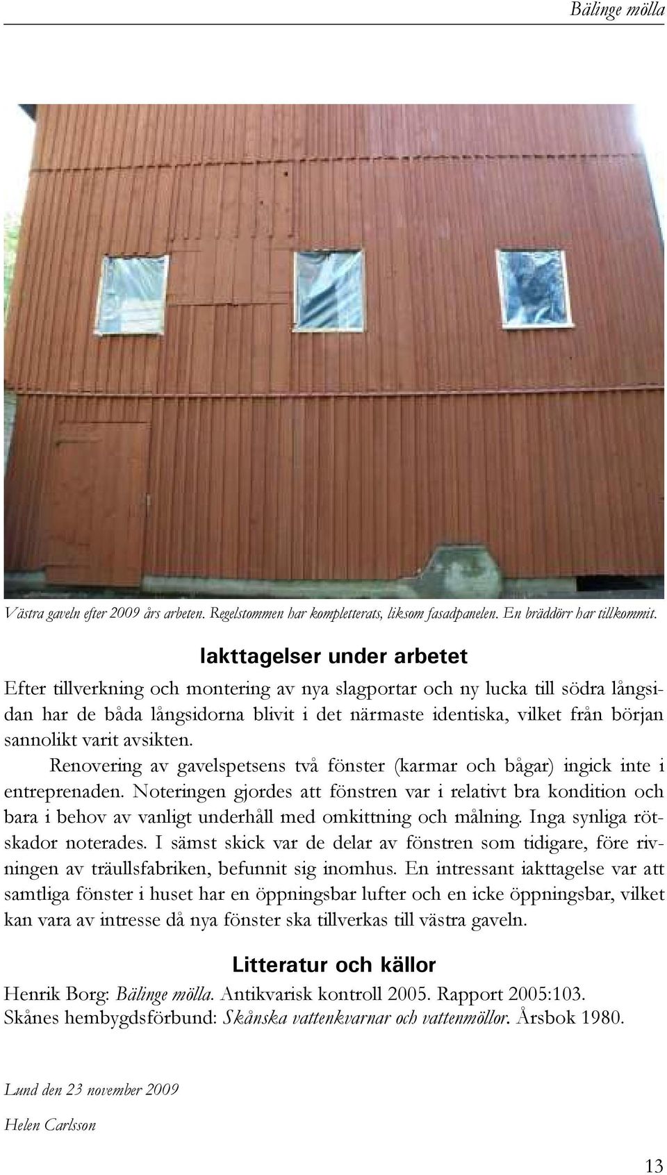 varit avsikten. Renovering av gavelspetsens två fönster (karmar och bågar) ingick inte i entreprenaden.