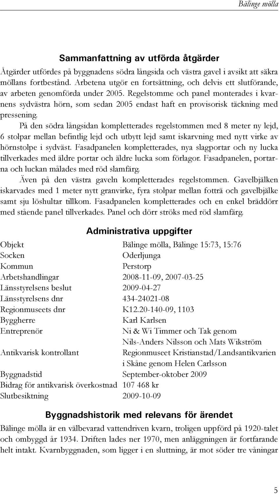 Regelstomme och panel monterades i kvarnens sydvästra hörn, som sedan 2005 endast haft en provisorisk täckning med pressening.