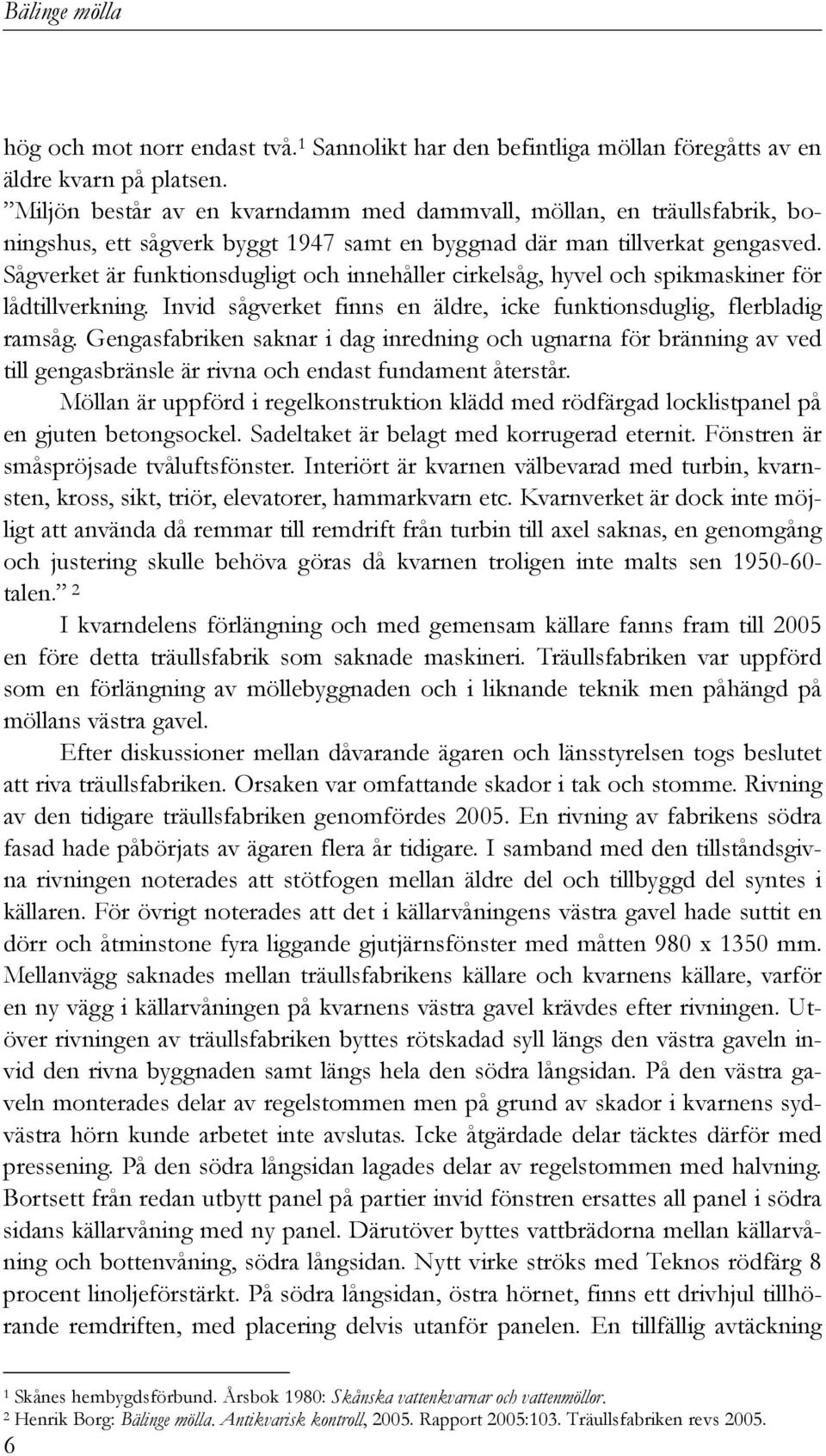 Sågverket är funktionsdugligt och innehåller cirkelsåg, hyvel och spikmaskiner för lådtillverkning. Invid sågverket finns en äldre, icke funktionsduglig, flerbladig ramsåg.