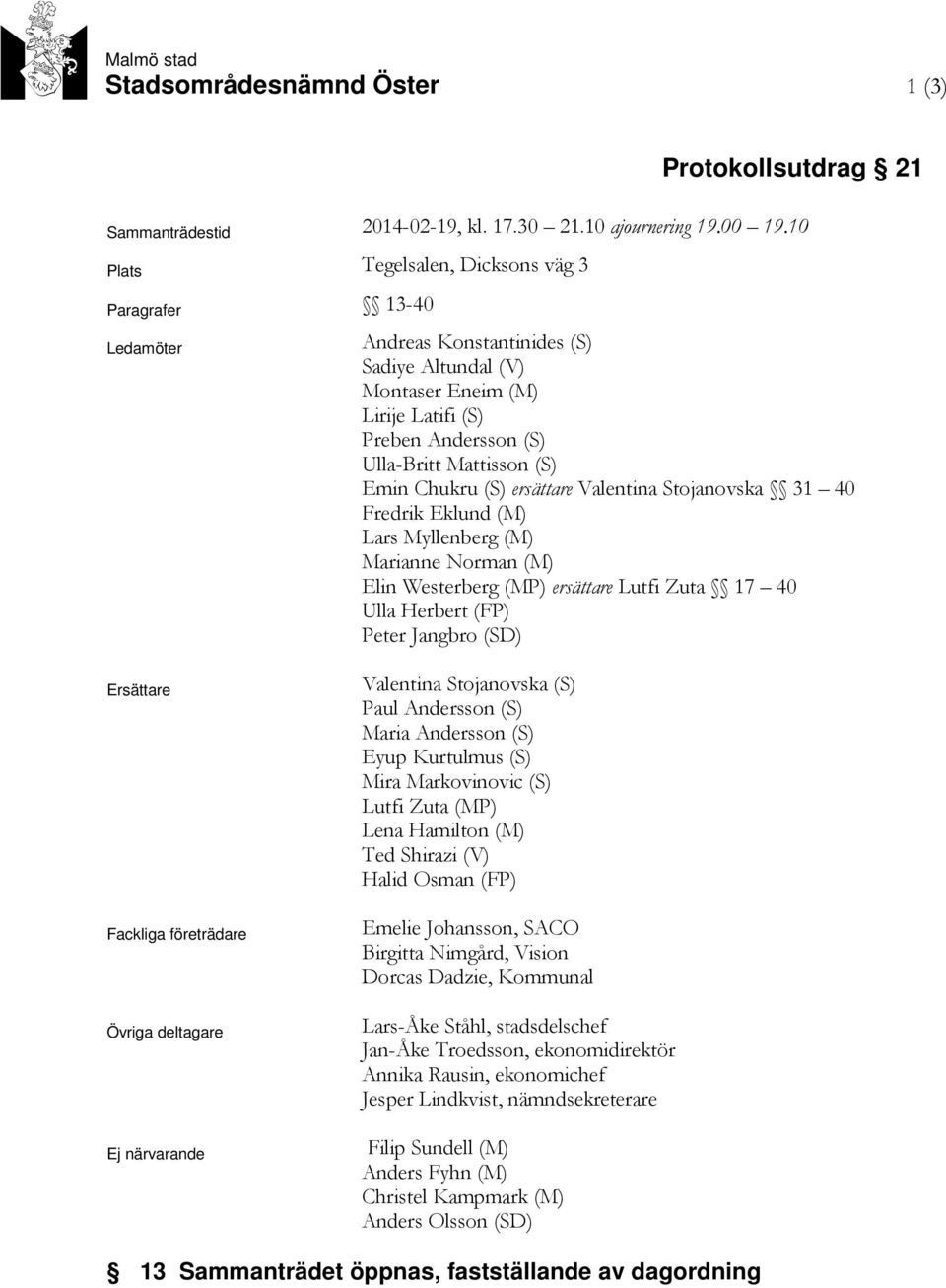 Chukru (S) ersättare Valentina Stojanovska 31 40 Fredrik Eklund (M) Lars Myllenberg (M) Marianne Norman (M) Elin Westerberg (MP) ersättare Lutfi Zuta 17 40 Ulla Herbert (FP) Peter Jangbro (SD)