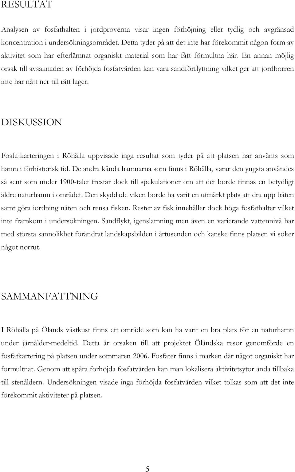 En annan möjlig orsak till avsaknaden av förhöjda fosfatvärden kan vara sandförflyttning vilket ger att jordborren inte har nått ner till rätt lager.