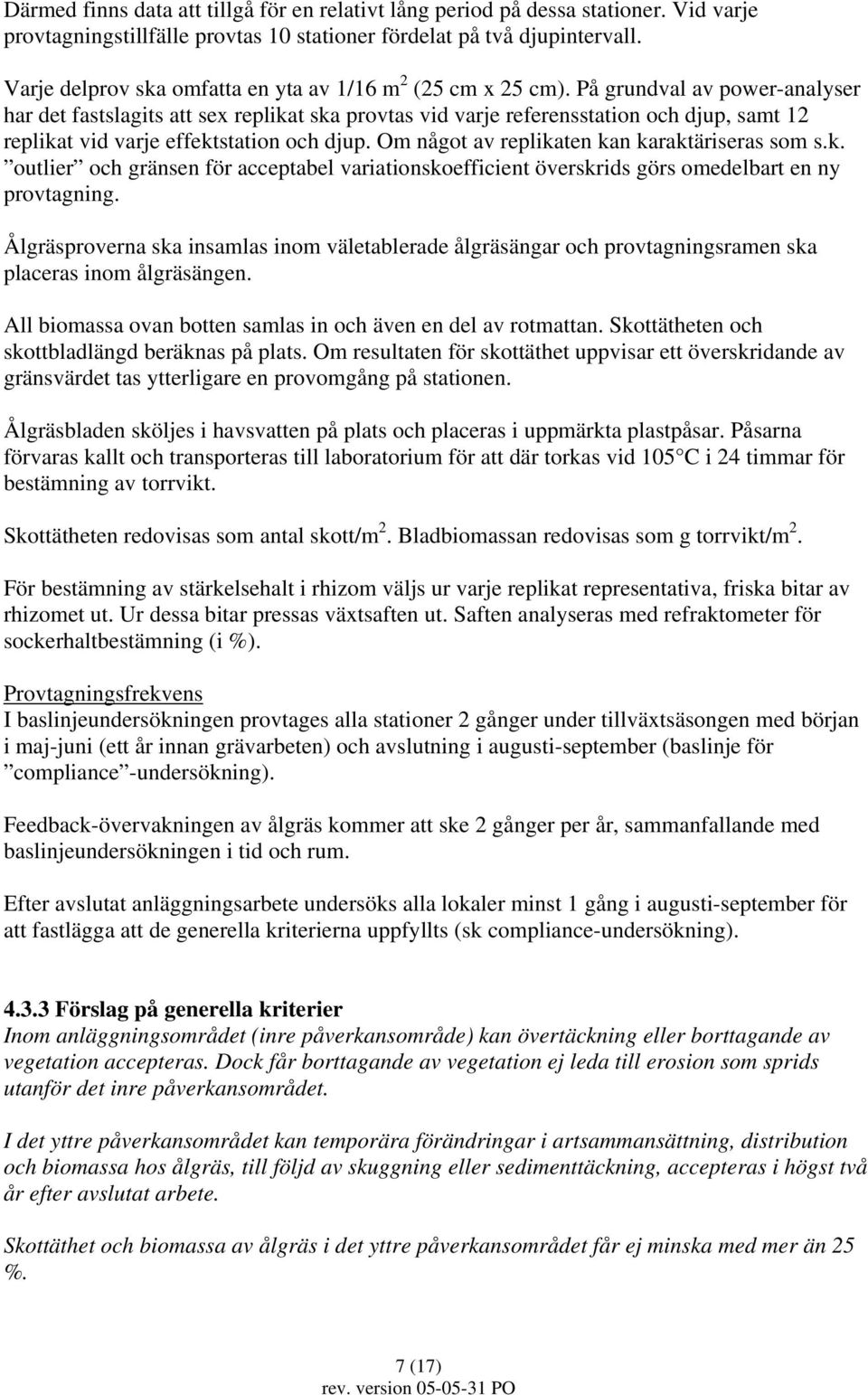 På grundval av power-analyser har det fastslagits att sex replikat ska provtas vid varje referensstation och djup, samt 12 replikat vid varje effektstation och djup.