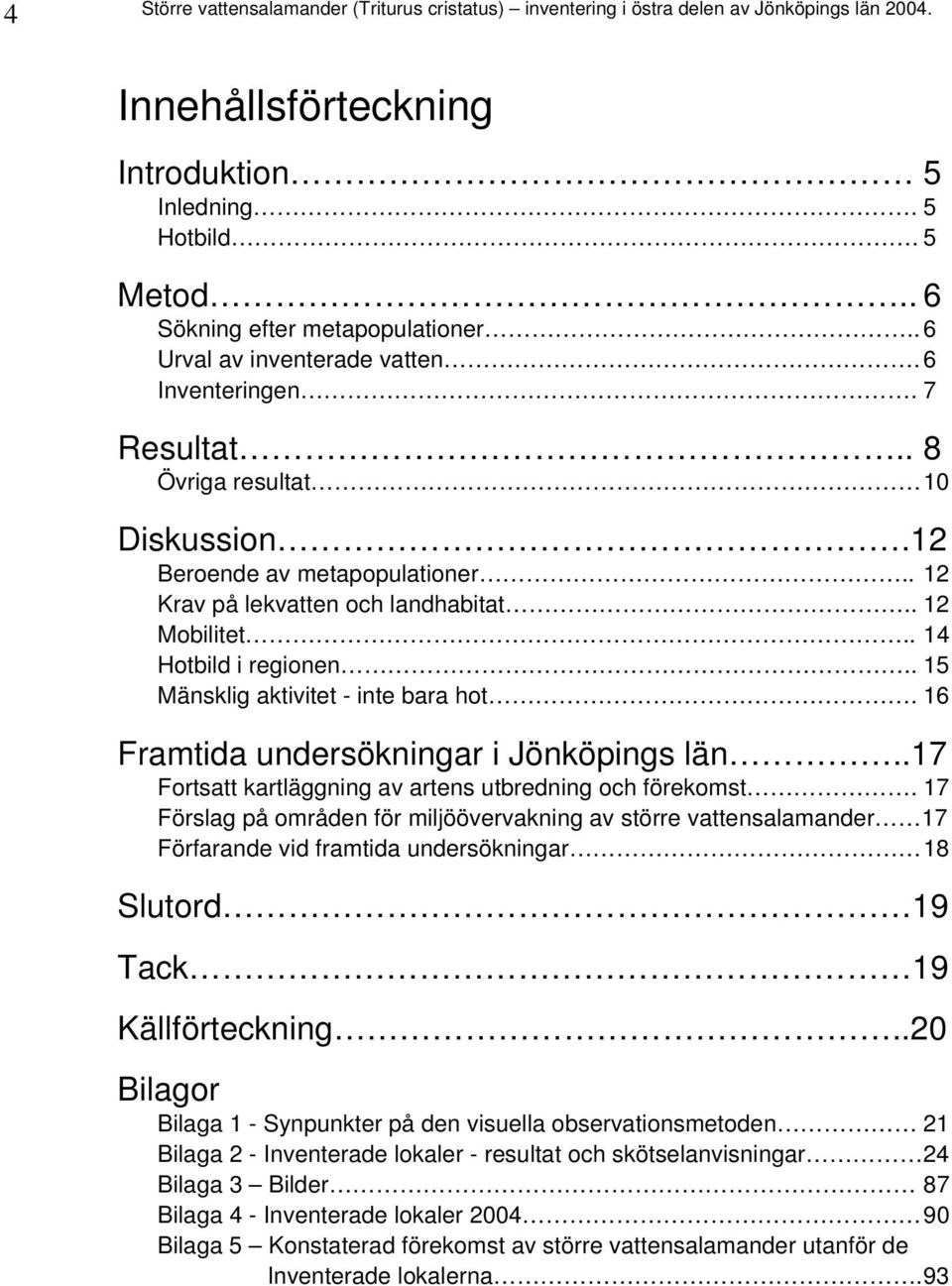 . 14 Hotbild i regionen.. 15 Mänsklig aktivitet - inte bara hot. 16 Framtida undersökningar i Jönköpings län..17 Fortsatt kartläggning av artens utbredning och förekomst.