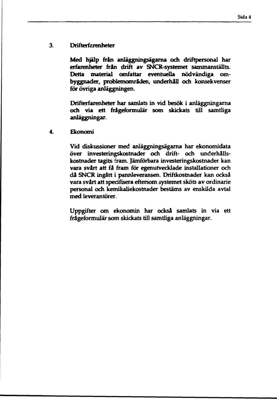 Drifterfarenheter har samlats in vid besök i anläggningarna och via ett frågeformulär som skickats till samtliga anläggningar. 4.