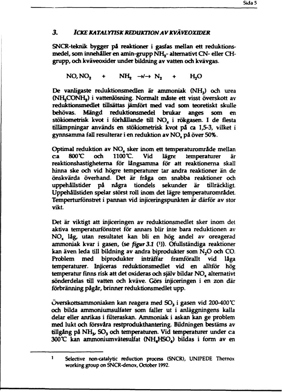 bildning av vatten och kvävgas. NO,NO 2 + NHj -»/-> N 2 + De vanligaste reduktionsmedlen är ammoniak (NH 3 ) och urea (NHJCONHJ) i vattenlösning.