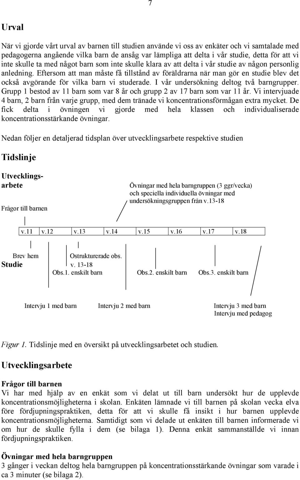 Eftersom att man måste få tillstånd av föräldrarna när man gör en studie blev det också avgörande för vilka barn vi studerade. I vår undersökning deltog två barngrupper.