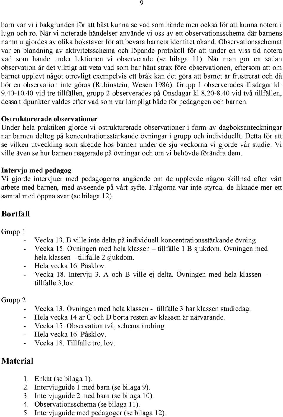 Observationsschemat var en blandning av aktivitetsschema och löpande protokoll för att under en viss tid notera vad som hände under lektionen vi observerade (se bilaga 11).