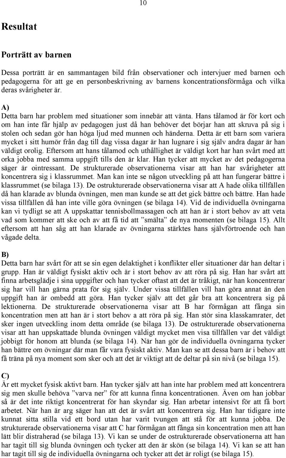 Hans tålamod är för kort och om han inte får hjälp av pedagogen just då han behöver det börjar han att skruva på sig i stolen och sedan gör han höga ljud med munnen och händerna.