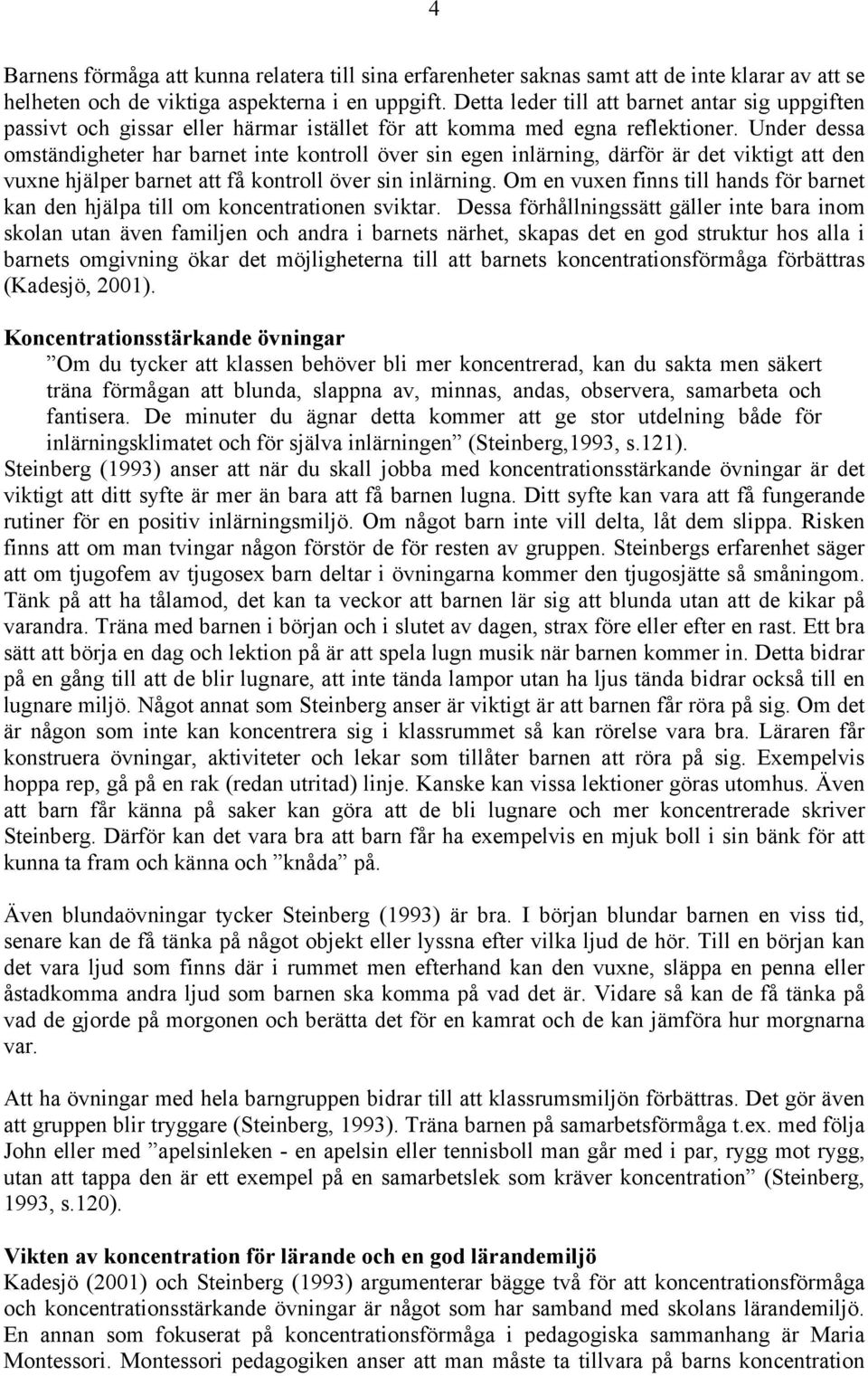 Under dessa omständigheter har barnet inte kontroll över sin egen inlärning, därför är det viktigt att den vuxne hjälper barnet att få kontroll över sin inlärning.