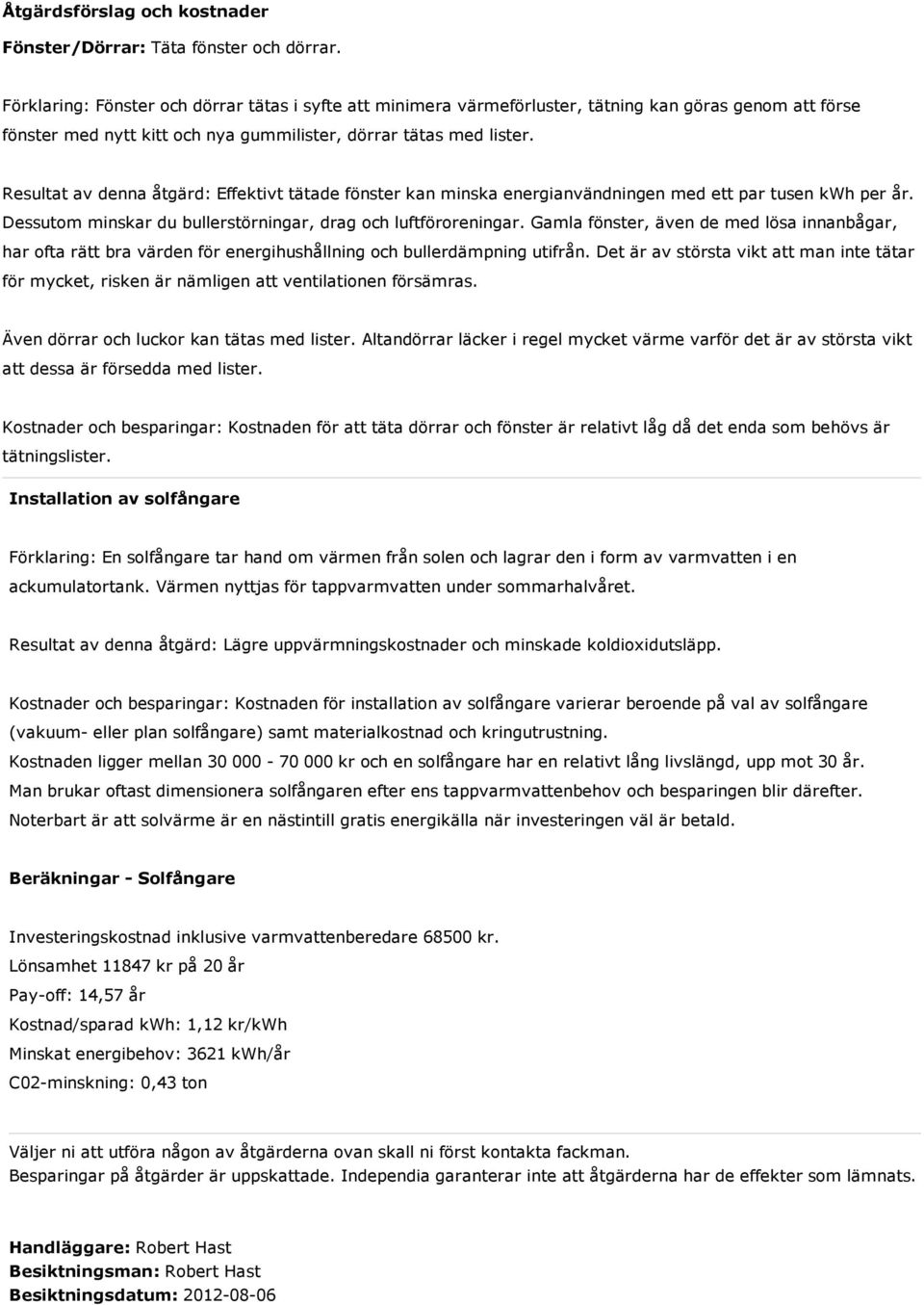 Resultat av denna åtgärd: Effektivt tätade fönster kan minska energianvändningen med ett par tusen kwh per år. Dessutom minskar du bullerstörningar, drag och luftföroreningar.