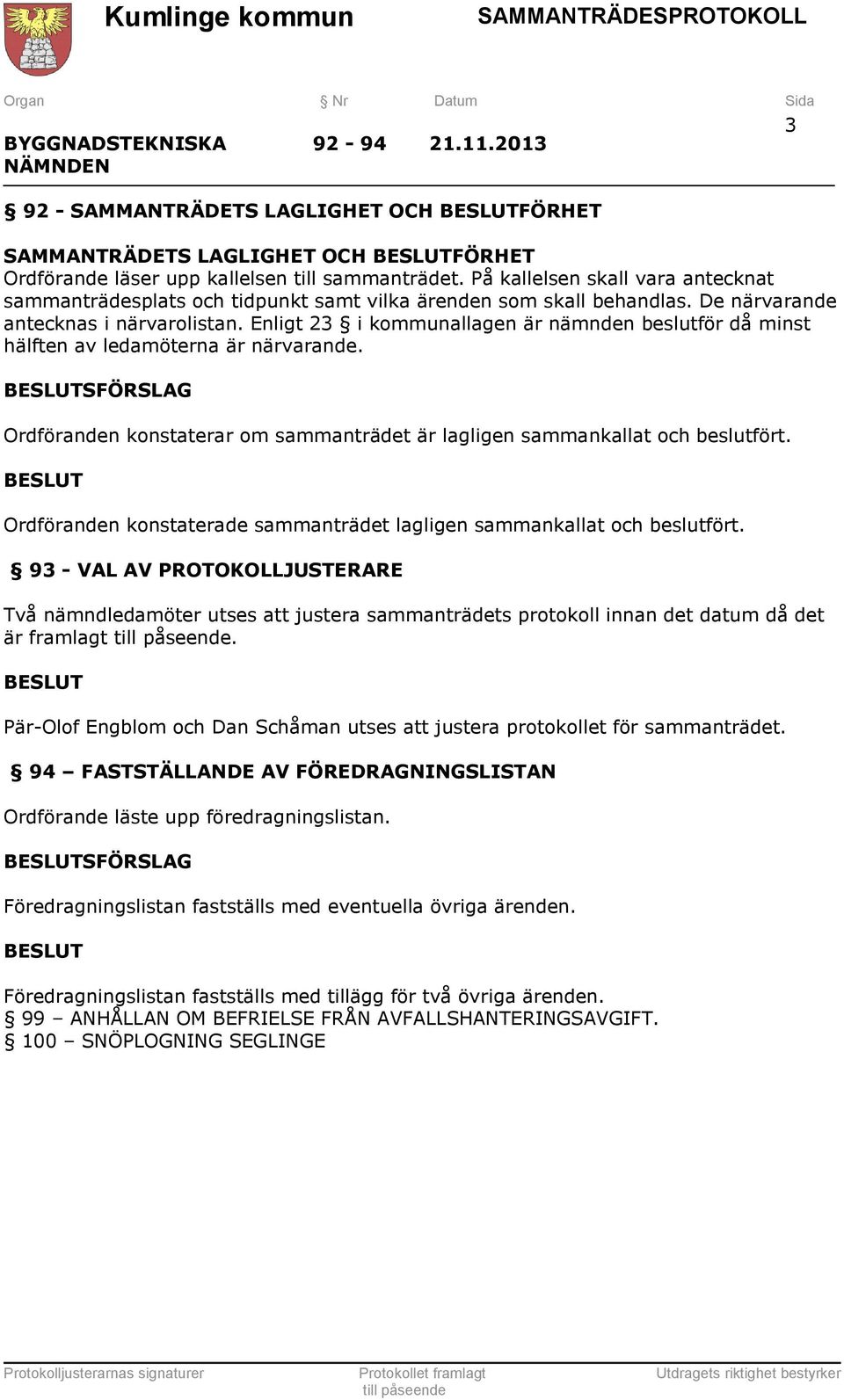 Enligt 23 i kommunallagen är nämnden beslutför då minst hälften av ledamöterna är närvarande. SFÖRSLAG Ordföranden konstaterar om sammanträdet är lagligen sammankallat och beslutfört.