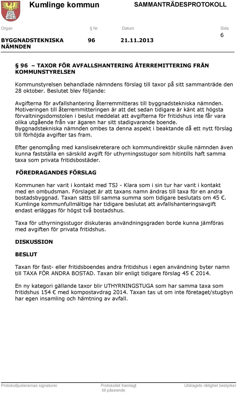 Motiveringen till återremmitteringen är att det sedan tidigare är känt att högsta förvaltningsdomstolen i beslut meddelat att avgifterna för fritidshus inte får vara olika utgående från var ägaren