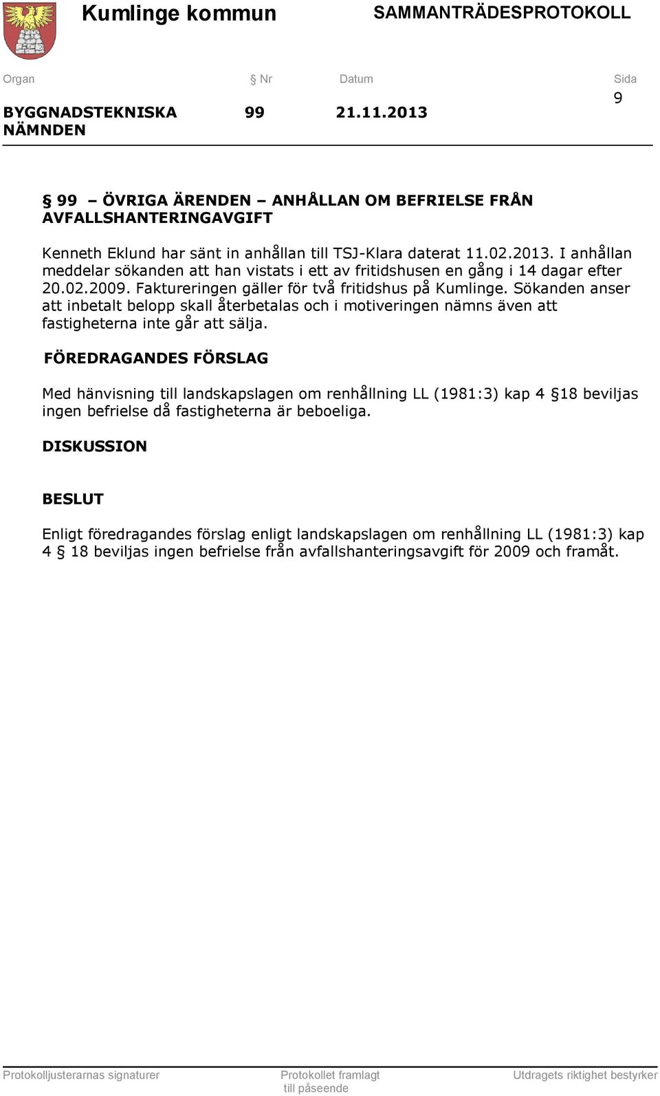 FÖREDRAGANDES FÖRSLAG Med hänvisning till landskapslagen om renhållning LL (1981:3) kap 4 18 beviljas ingen befrielse då fastigheterna är beboeliga.