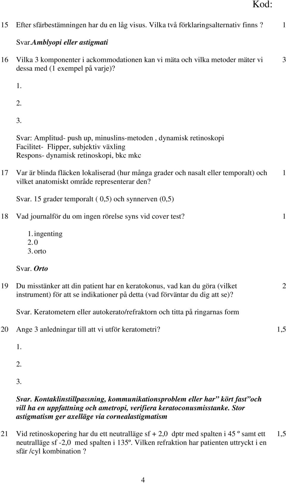 ... Svar: Amplitud- push up, minuslins-metoden, dynamisk retinoskopi Facilitet- Flipper, subjektiv växling Respons- dynamisk retinoskopi, bkc mkc 7 Var är blinda fläcken lokaliserad (hur många grader