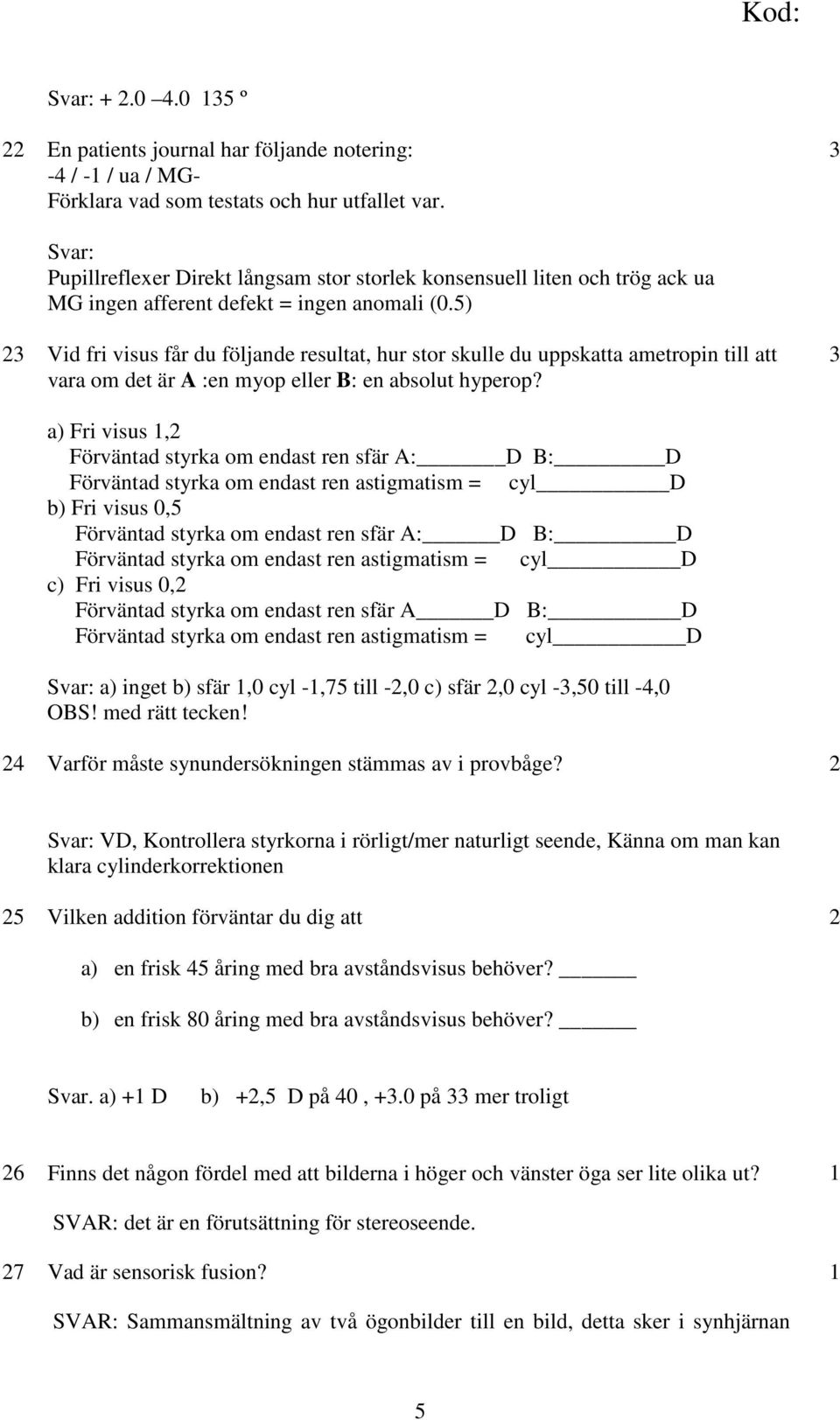 5) Vid fri visus får du följande resultat, hur stor skulle du uppskatta ametropin till att vara om det är A :en myop eller B: en absolut hyperop?