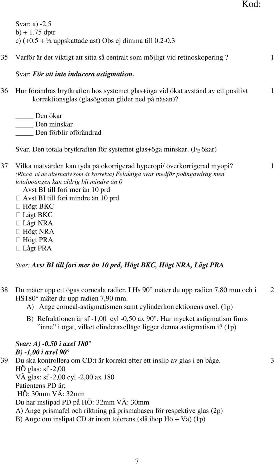 Den totala brytkraften för systemet glas+öga minskar. (F E ökar) 7 Vilka mätvärden kan tyda på okorrigerad hyperopi/ överkorrigerad myopi?