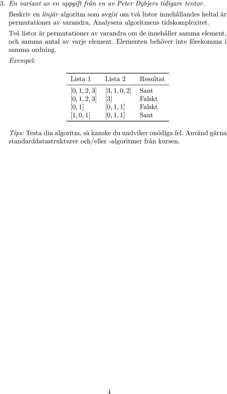 Två listor är permutationer av varandra om de innehåller samma element, och samma antal av varje element. Elementen behöver inte förekomma i samma ordning.