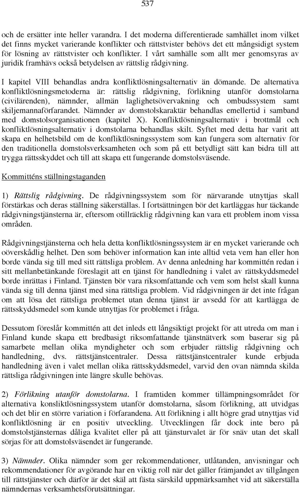 I vårt samhälle som allt mer genomsyras av juridik framhävs också betydelsen av rättslig rådgivning. I kapitel VIII behandlas andra konfliktlösningsalternativ än dömande.