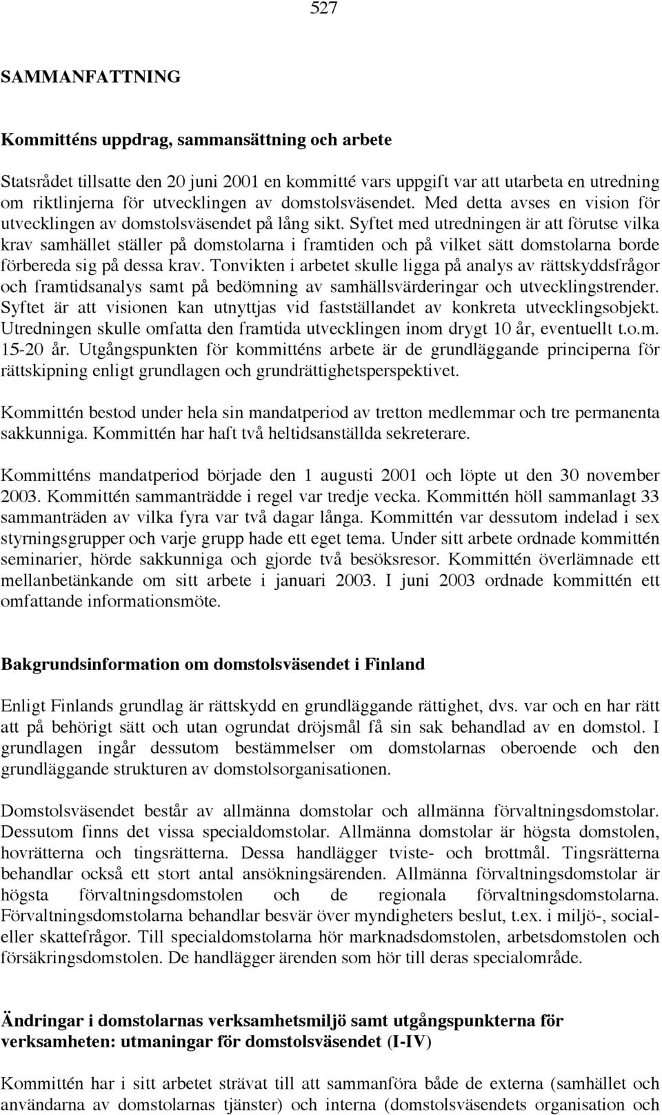 Syftet med utredningen är att förutse vilka krav samhället ställer på domstolarna i framtiden och på vilket sätt domstolarna borde förbereda sig på dessa krav.