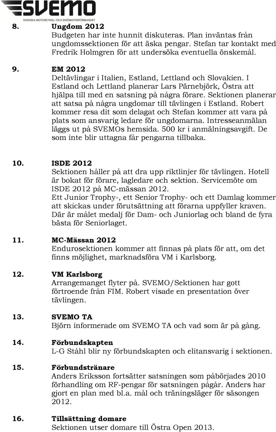 Sektionen planerar att satsa på några ungdomar till tävlingen i Estland. Robert kommer resa dit som delagat och Stefan kommer att vara på plats som ansvarig ledare för ungdomarna.