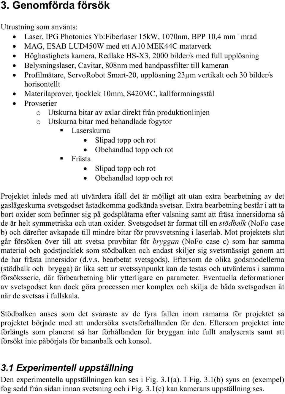 Profilmätare, ServoRobot Smart-20, upplösning 23 m vertikalt och 30 bilder/s horisontellt Materilaprover, tjocklek 10mm, S420MC, kallformningsstål Provserier o Utskurna bitar av axlar direkt från