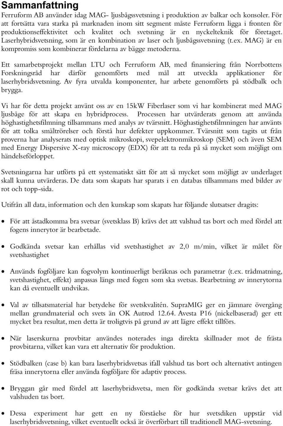 Laserhybridsvetsning, som är en kombination av laser och ljusbågssvetsning (t.ex. MAG) är en kompromiss som kombinerar fördelarna av bägge metoderna.