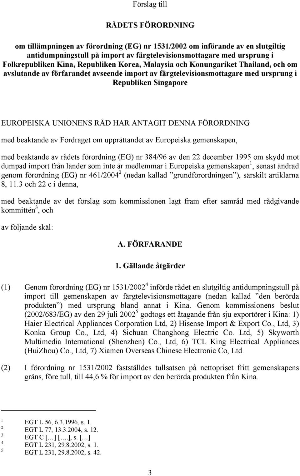 HAR ANTAGIT DENNA FÖRORDNING med beaktande av Fördraget om upprättandet av Europeiska gemenskapen, med beaktande av rådets förordning (EG) nr 384/96 av den 22 december 1995 om skydd mot dumpad import