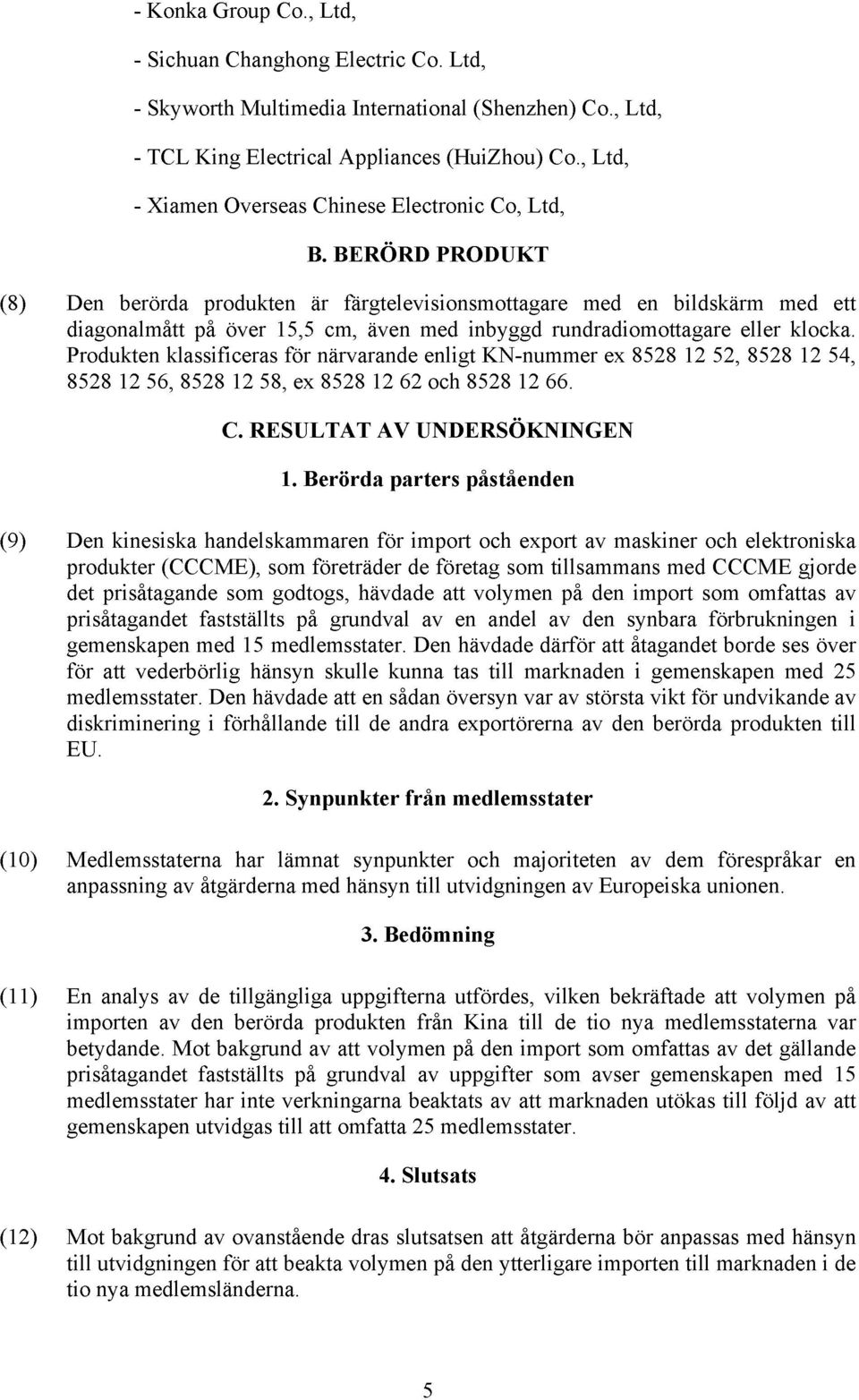 BERÖRD PRODUKT (8) Den berörda produkten är färgtelevisionsmottagare med en bildskärm med ett diagonalmått på över 15,5 cm, även med inbyggd rundradiomottagare eller klocka.