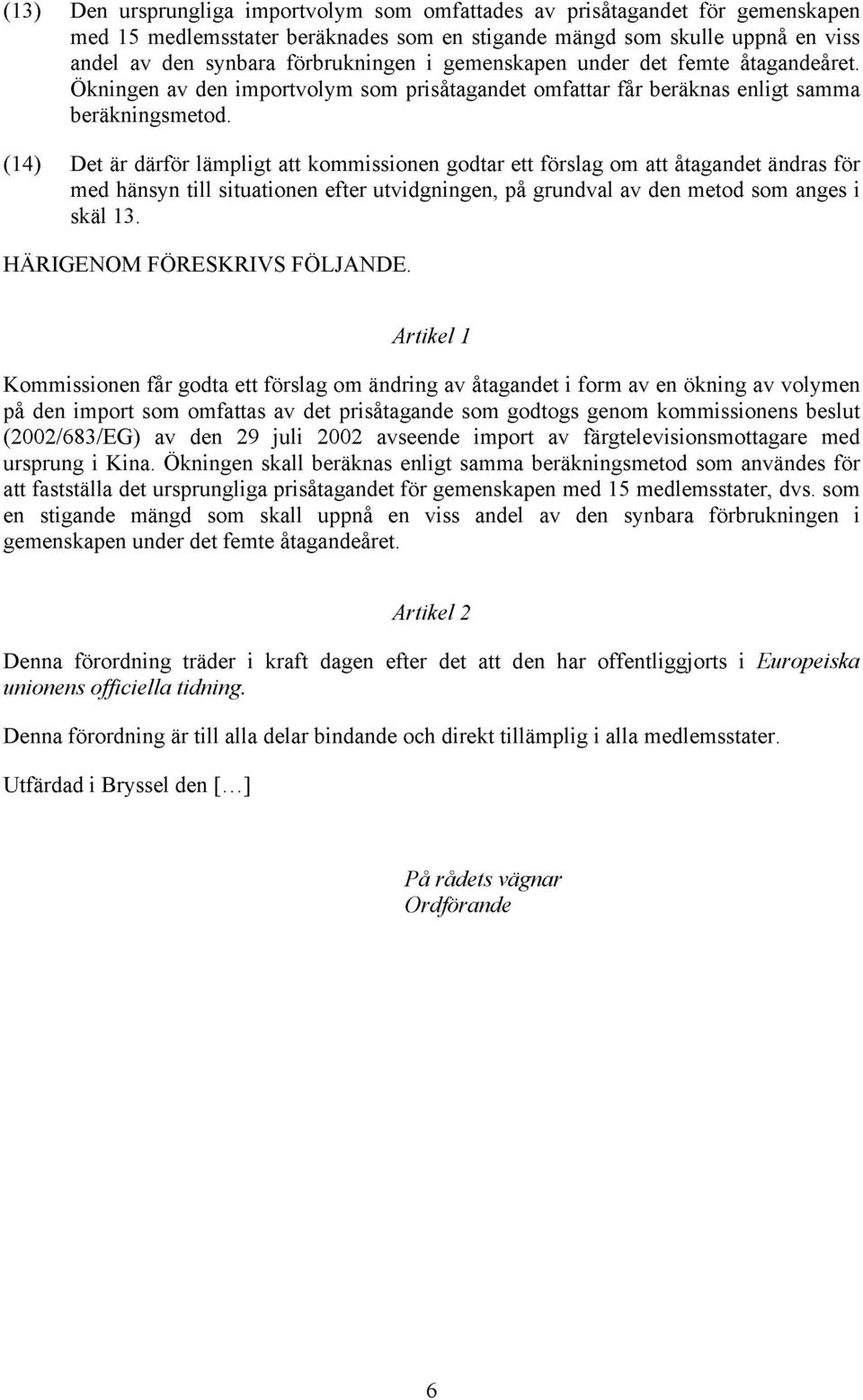 (14) Det är därför lämpligt att kommissionen godtar ett förslag om att åtagandet ändras för med hänsyn till situationen efter utvidgningen, på grundval av den metod som anges i skäl 13.