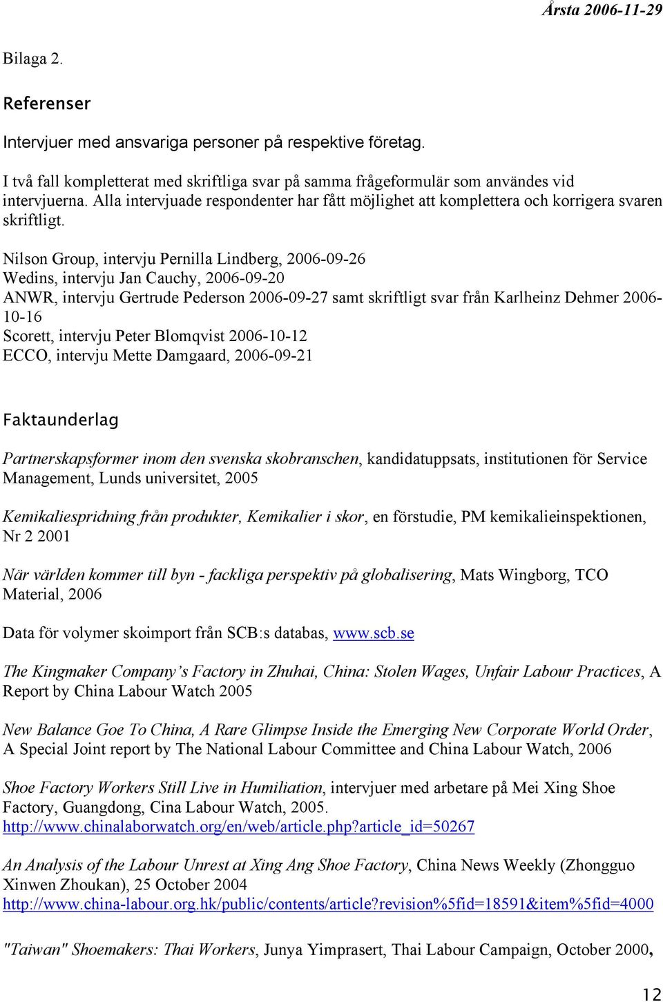 Nilson Group, intervju Pernilla Lindberg, 2006-09-26 Wedins, intervju Jan Cauchy, 2006-09-20 ANWR, intervju Gertrude Pederson 2006-09-27 samt skriftligt svar från Karlheinz Dehmer 2006-10-16 Scorett,