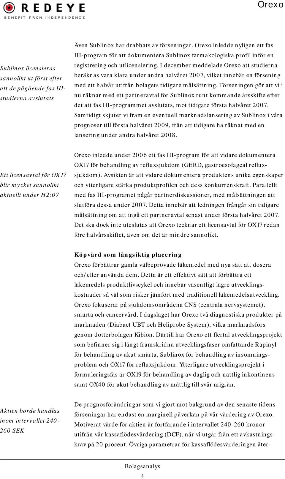 I december meddelade Orexo att studierna beräknas vara klara under andra halvåret 2007, vilket innebär en försening med ett halvår utifrån bolagets tidigare målsättning.