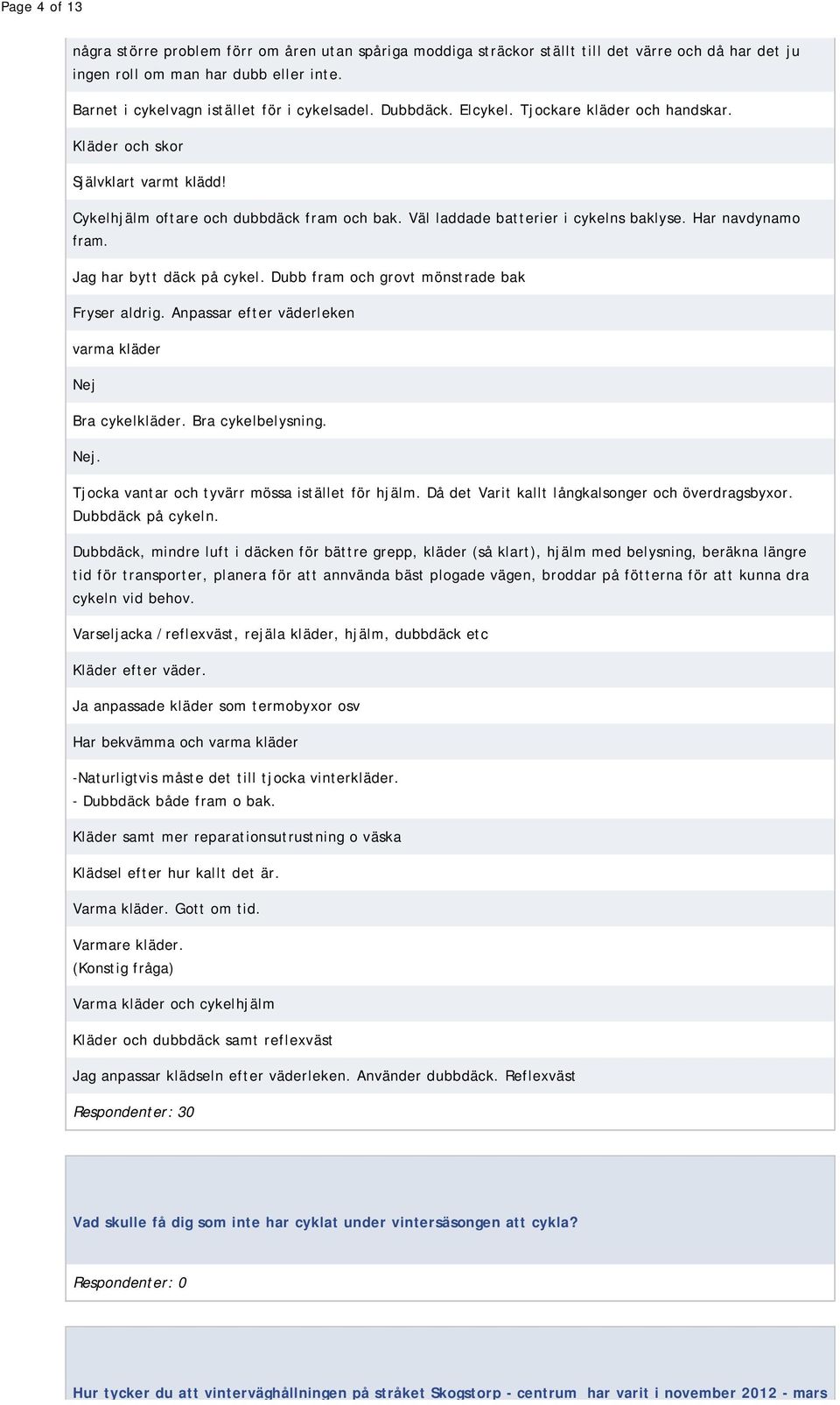 Väl laddade batterier i cykelns baklyse. Har navdynamo fram. Jag har bytt däck på cykel. Dubb fram och grovt mönstrade bak Fryser aldrig. Anpassar efter väderleken varma kläder Nej Bra cykelkläder.