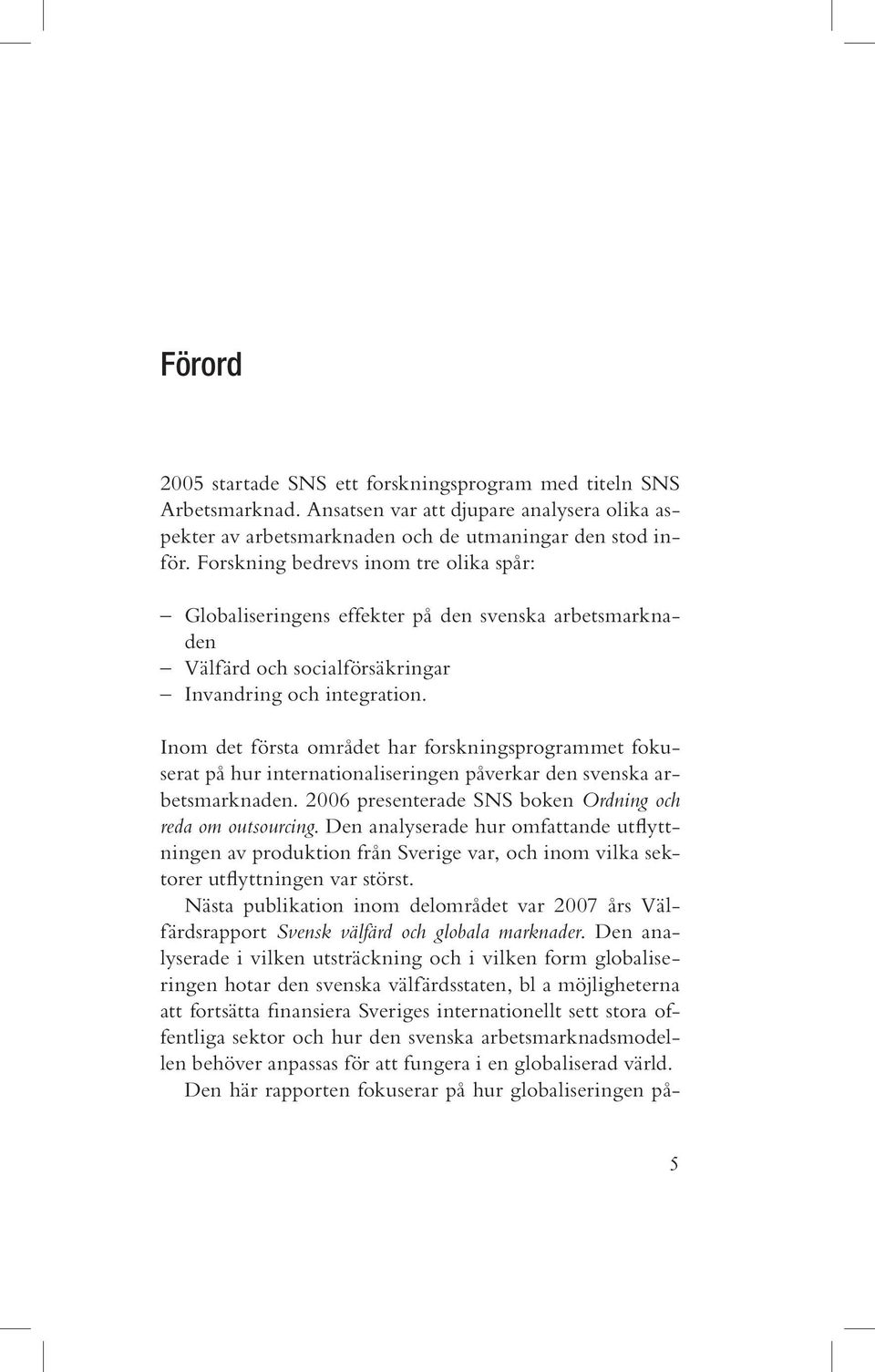 Inom det första området har forskningsprogrammet fokuserat på hur internationaliseringen påverkar den svenska arbetsmarknaden. 2006 presenterade SNS boken Ordning och reda om outsourcing.
