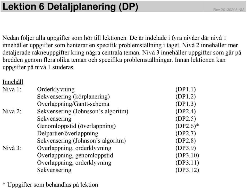 Nivå 3 innehåller uppgifter som går på bredden genom flera olika teman och specifika problemställningar. Innan lektionen kan uppgifter på nivå 1 studeras. Innehåll Nivå 1: Orderklyvning (DP1.
