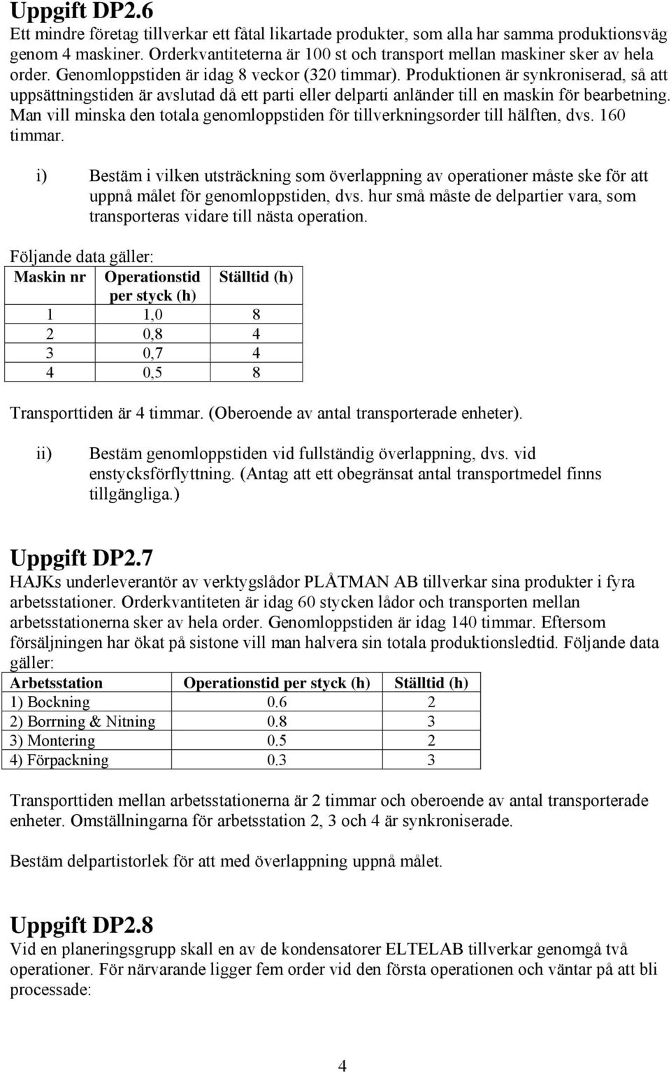 Produktionen är synkroniserad, så att uppsättningstiden är avslutad då ett parti eller delparti anländer till en maskin för bearbetning.