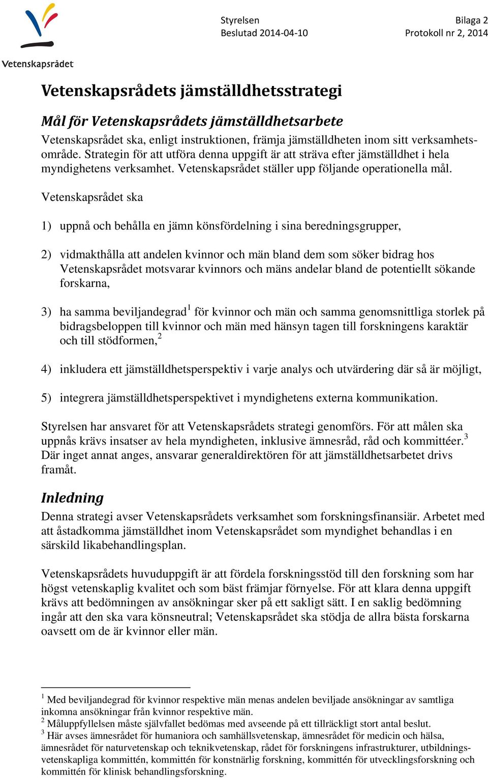 Vetenskapsrådet ska 1) uppnå och behålla en jämn könsfördelning i sina beredningsgrupper, 2) vidmakthålla att andelen kvinnor och män bland dem som söker bidrag hos Vetenskapsrådet motsvarar kvinnors