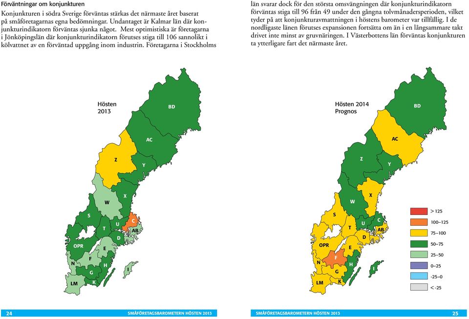 Mest optimistiska är företagarna i Jönköpingslän där konjunkturindikatorn förutses stiga till 16 sannolikt i kölvattnet av en förväntad uppgång inom industrin.